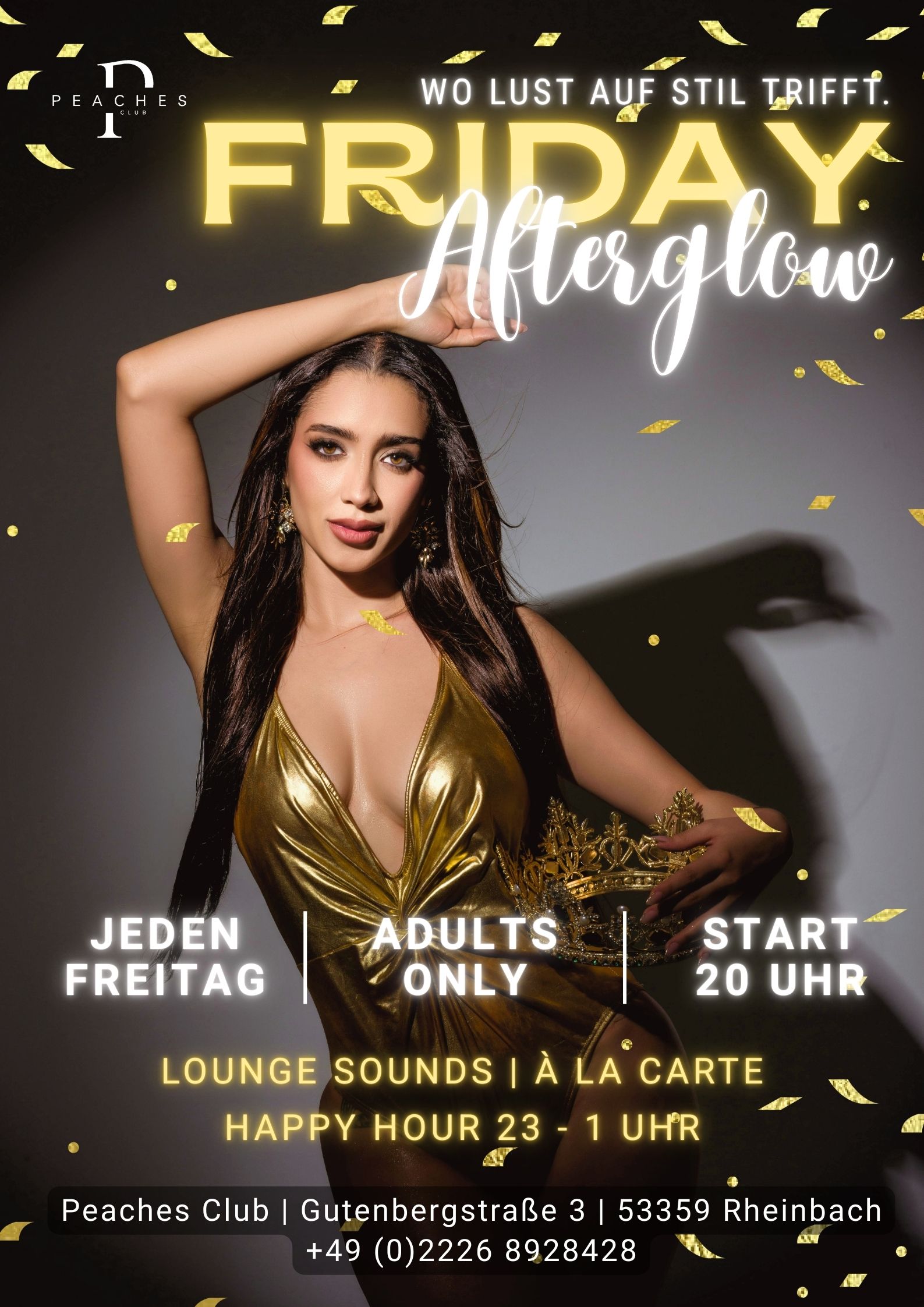 Werbeplakat für die Eventreihe „Friday Afterglow“ im Peaches Club, die jeden Freitag stattfindet. Zu sehen ist eine Frau in einem glänzenden goldenen Body, die eine Krone hält. Detaillierte Informationen Titel: Friday Afterglow – „Wo Lust auf Stil trifft“. Turnus & Zeit: Jeden Freitag ab 20:00 Uhr. Specials: Happy Hour von 23:00 bis 01:00 Uhr. Angebot: Lounge Sounds und Speisen à la carte. Zielgruppe: Nur für Erwachsene (Adults Only). Ort: Peaches Club, Gutenbergstraße 3, 53359 Rheinbach. Kontakt: +49 (0)2226 8928428.